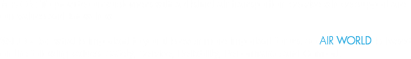 MISION: To provide our customers with a distinct air transportion service whose support are our values and know-how. VALORES: what is important to you it is even more important for us. So AIR WORLD is based on the following values: Safety, Service, Reliability, Performance and Comfort.
